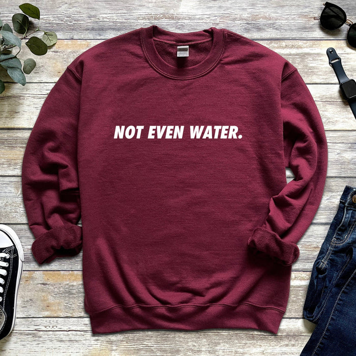 Not Even Water Sweatshirt