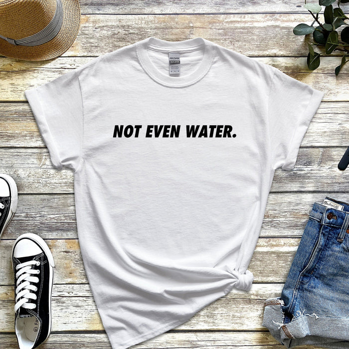 Not Even Water T-shirt