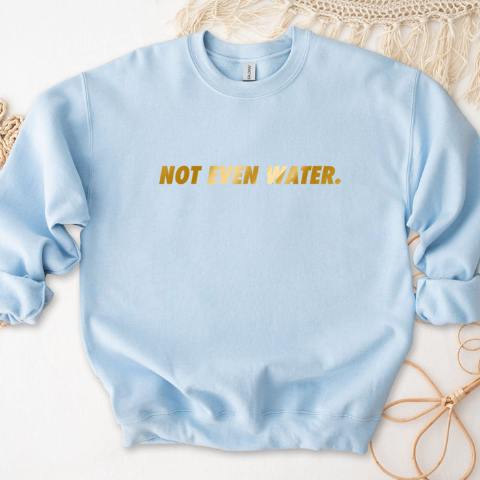 GOLD Not Even Water Sweatshirt