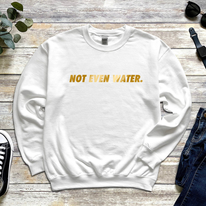 GOLD Not Even Water Sweatshirt