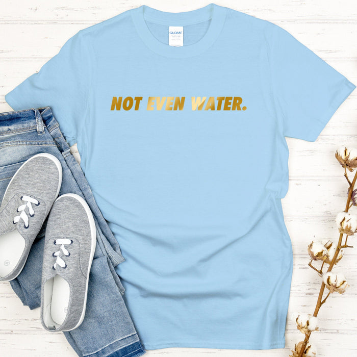 GOLD Not Even Water T-shirt