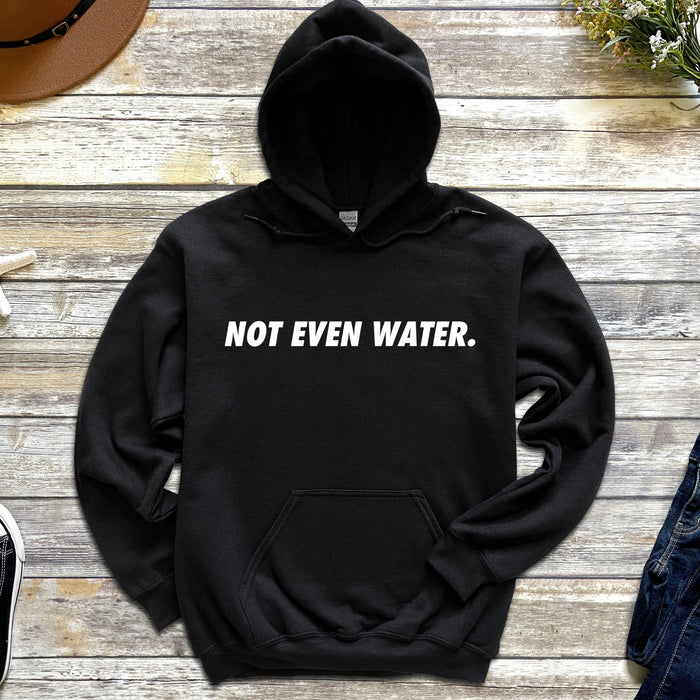 Not Even Water Hoodie